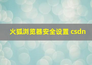 火狐浏览器安全设置 csdn